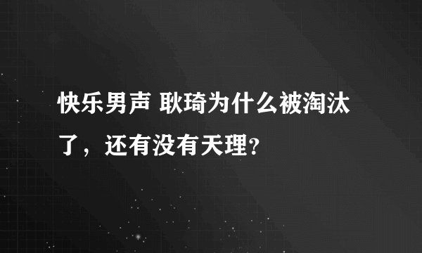 快乐男声 耿琦为什么被淘汰了,还有没有天理?