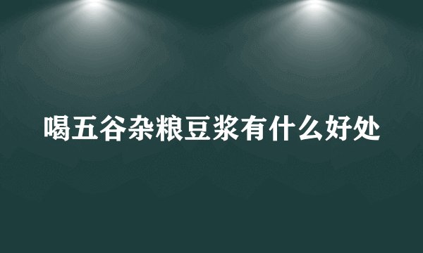 喝五谷杂粮豆浆有什么好处