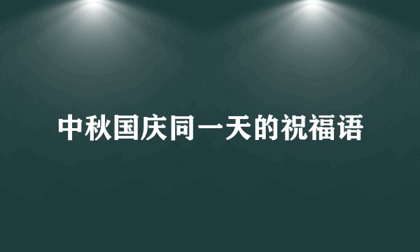 中秋国庆同一天的祝福语