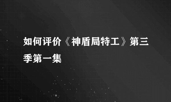 如何评价《神盾局特工》第三季第一集