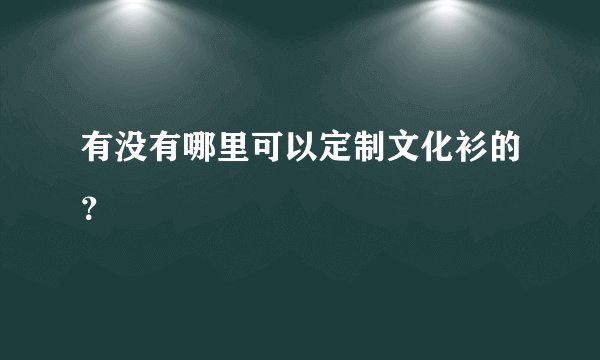 有没有哪里可以定制文化衫的？