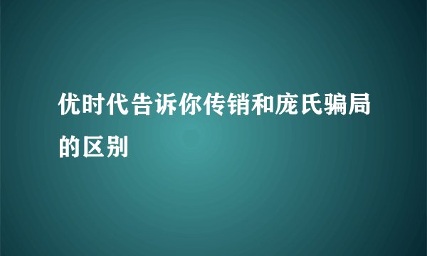 优时代告诉你传销和庞氏骗局的区别