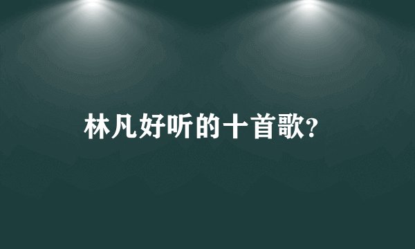林凡好听的十首歌？