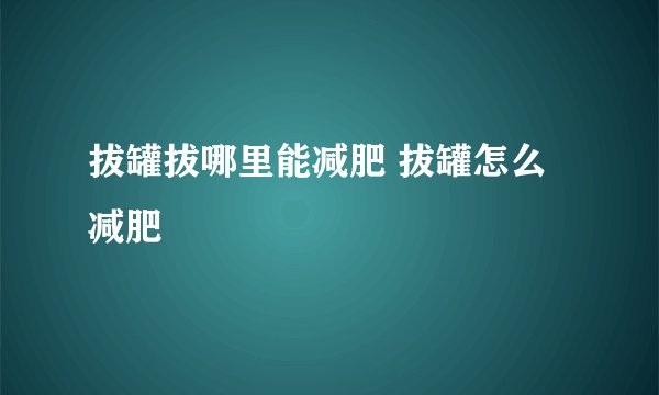 拔罐拔哪里能减肥 拔罐怎么减肥