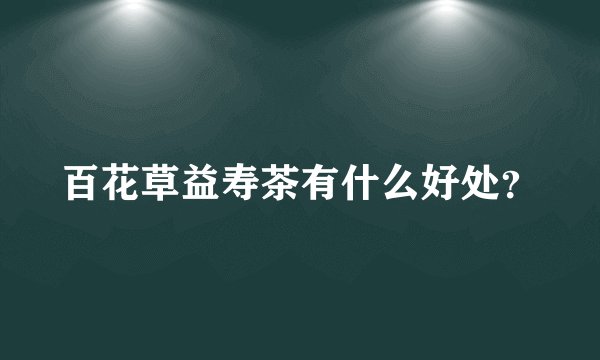 百花草益寿茶有什么好处？