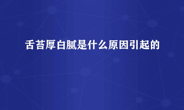 舌苔厚白腻是什么原因引起的