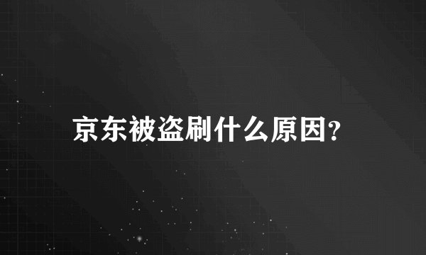京东被盗刷什么原因？