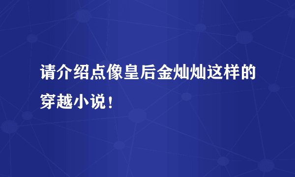 请介绍点像皇后金灿灿这样的穿越小说！