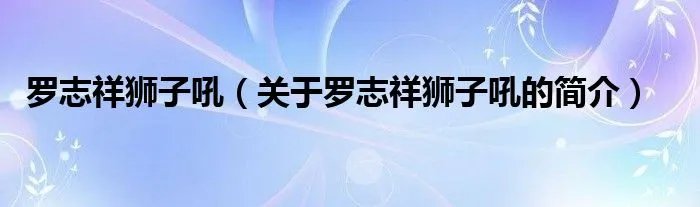 罗志祥狮子吼（关于罗志祥狮子吼的简介）