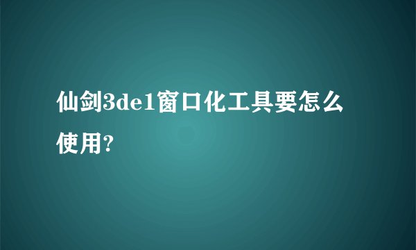 仙剑3de1窗口化工具要怎么使用?