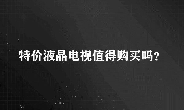 特价液晶电视值得购买吗?