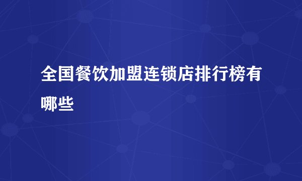 全国餐饮加盟连锁店排行榜有哪些