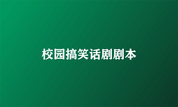 校园搞笑话剧剧本