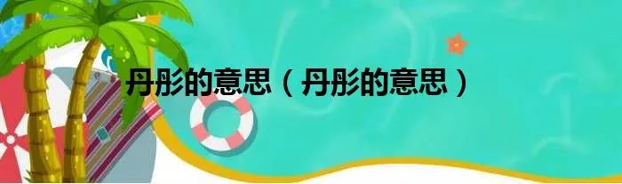 丹彤的意思（丹彤的意思）
