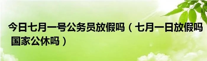今日七月一号公务员放假吗（七月一日放假吗 国家公休吗）