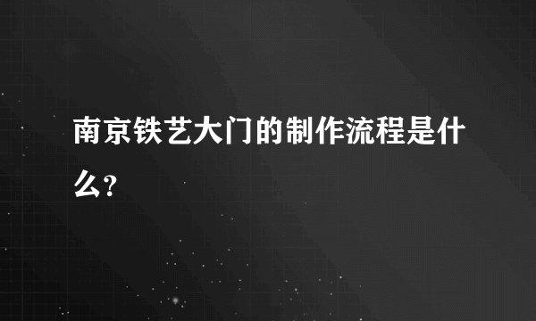 南京铁艺大门的制作流程是什么？