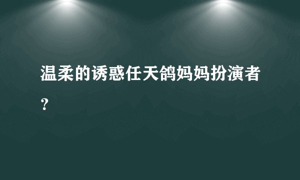 温柔的诱惑任天鸽妈妈扮演者？