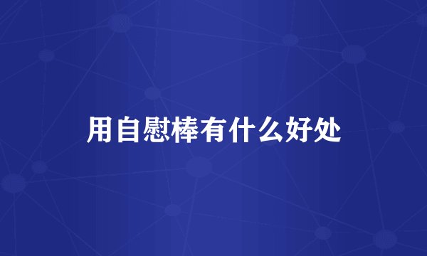 用自慰棒有什么好处