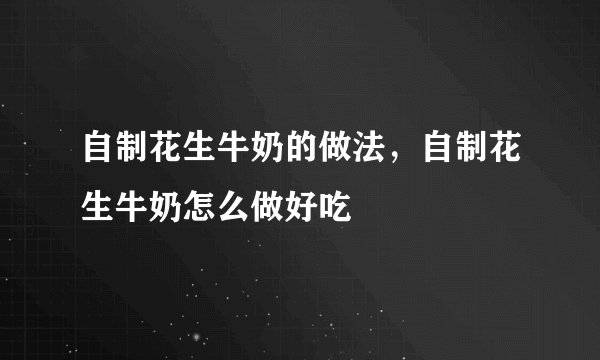 自制花生牛奶的做法，自制花生牛奶怎么做好吃