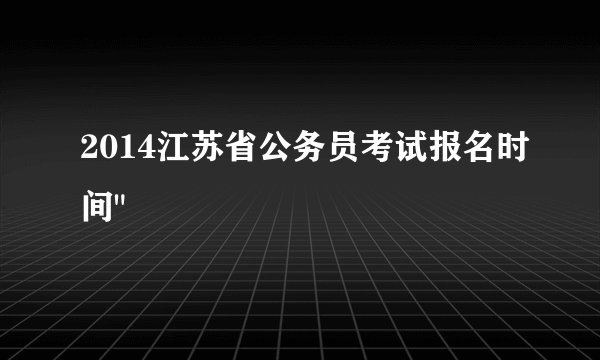 2014江苏省公务员考试报名时间