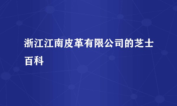 浙江江南皮革有限公司的芝士百科