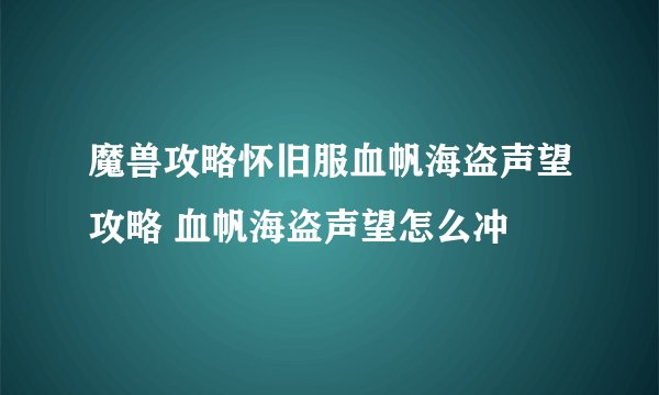 魔兽攻略怀旧服血帆海盗声望攻略 血帆海盗声望怎么冲
