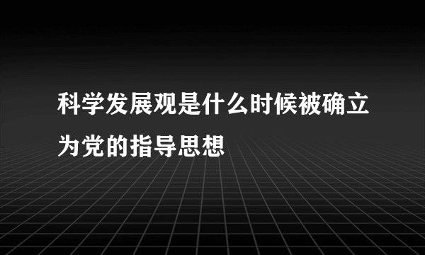 科学发展观是什么时候被确立为党的指导思想