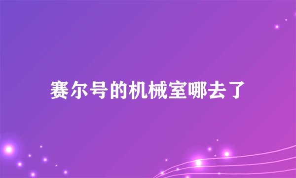 赛尔号的机械室哪去了