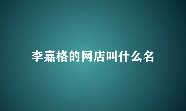 李嘉格的网店叫什么名