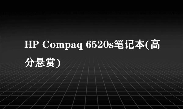 HP Compaq 6520s笔记本(高分悬赏)