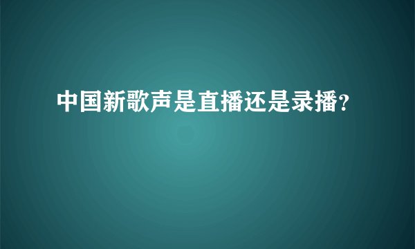 中国新歌声是直播还是录播？