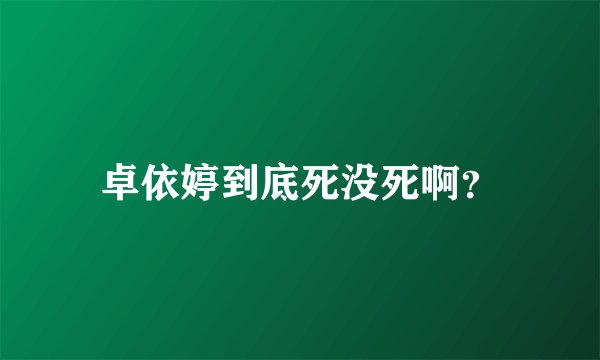 卓依婷到底死没死啊？