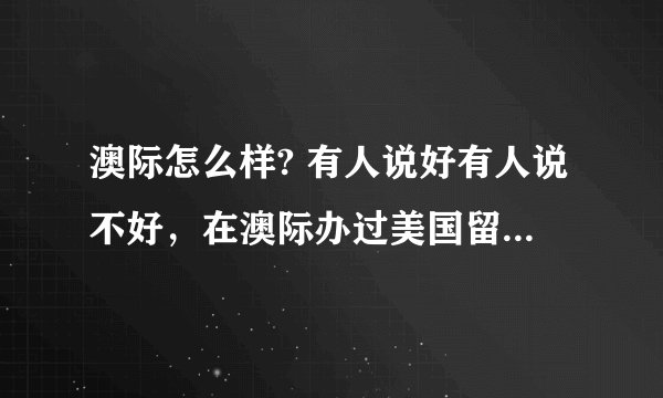 澳际怎么样? 有人说好有人说不好，在澳际办过美国留学的说下。