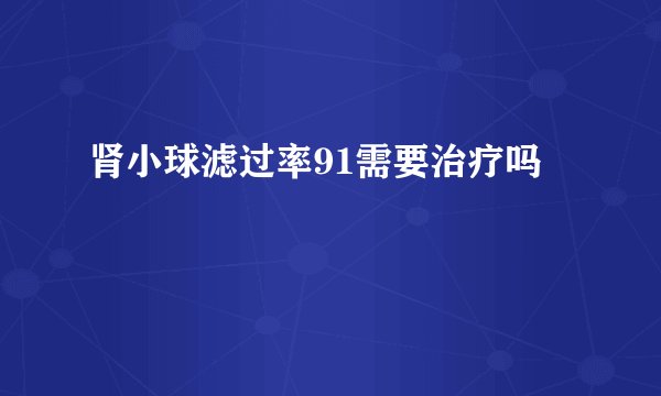 肾小球滤过率91需要治疗吗