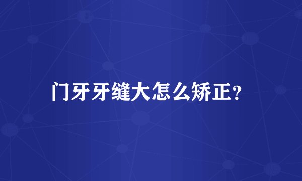 门牙牙缝大怎么矫正？