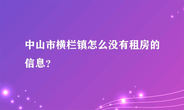 中山市横栏镇怎么没有租房的信息？