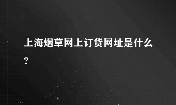 上海烟草网上订货网址是什么?