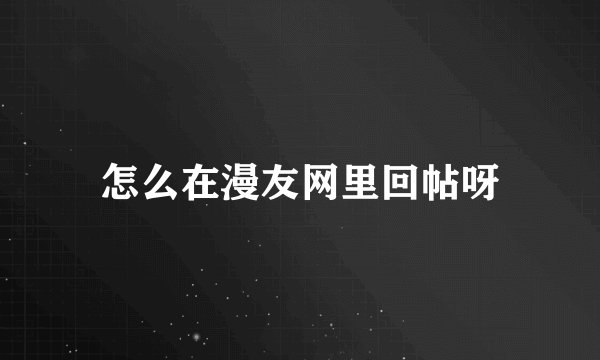 怎么在漫友网里回帖呀