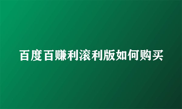 百度百赚利滚利版如何购买
