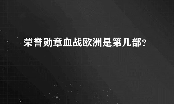 荣誉勋章血战欧洲是第几部？