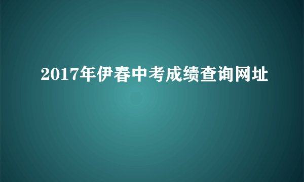 2017年伊春中考成绩查询网址