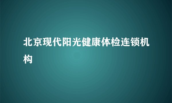 北京现代阳光健康体检连锁机构