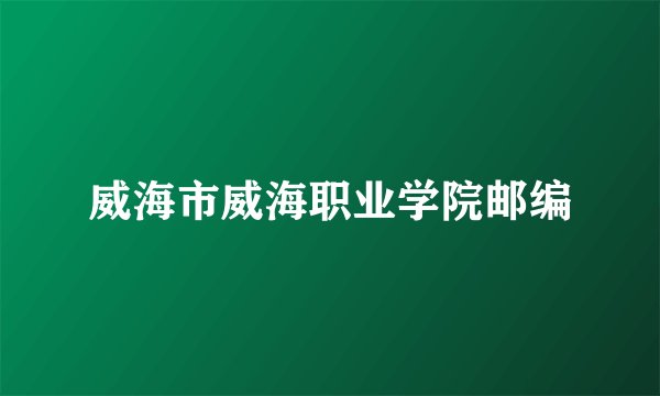 威海市威海职业学院邮编