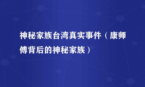 神秘家族台湾真实事件（康师傅背后的神秘家族）