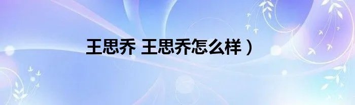 王思乔 王思乔怎么样）