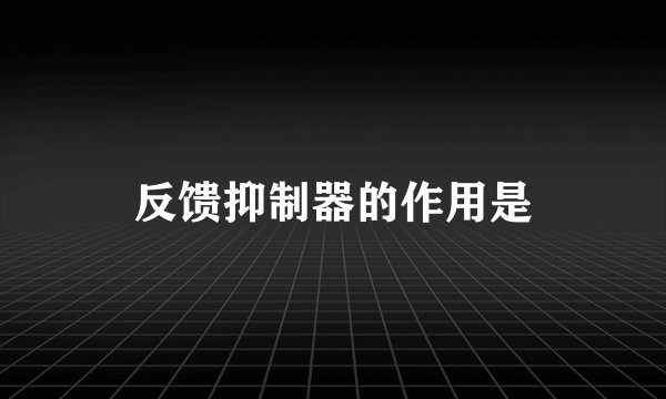 反馈抑制器的作用是