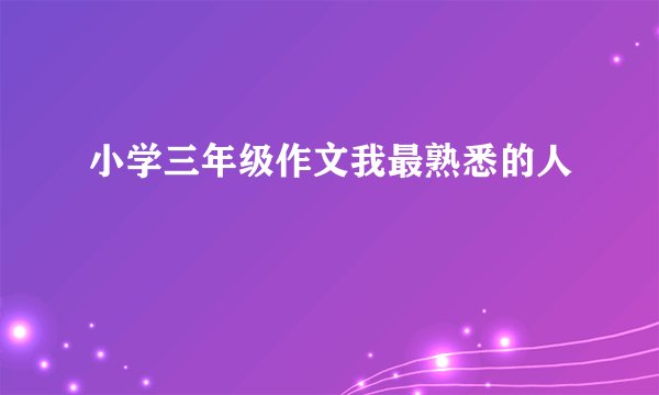 小学三年级作文我最熟悉的人