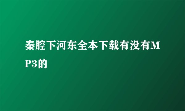 秦腔下河东全本下载有没有MP3的