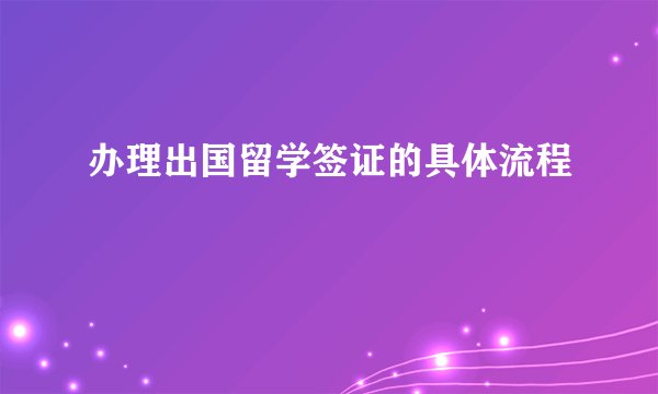 办理出国留学签证的具体流程