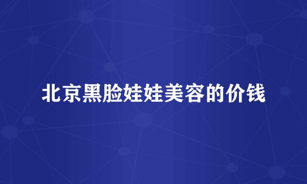 北京黑脸娃娃美容的价钱